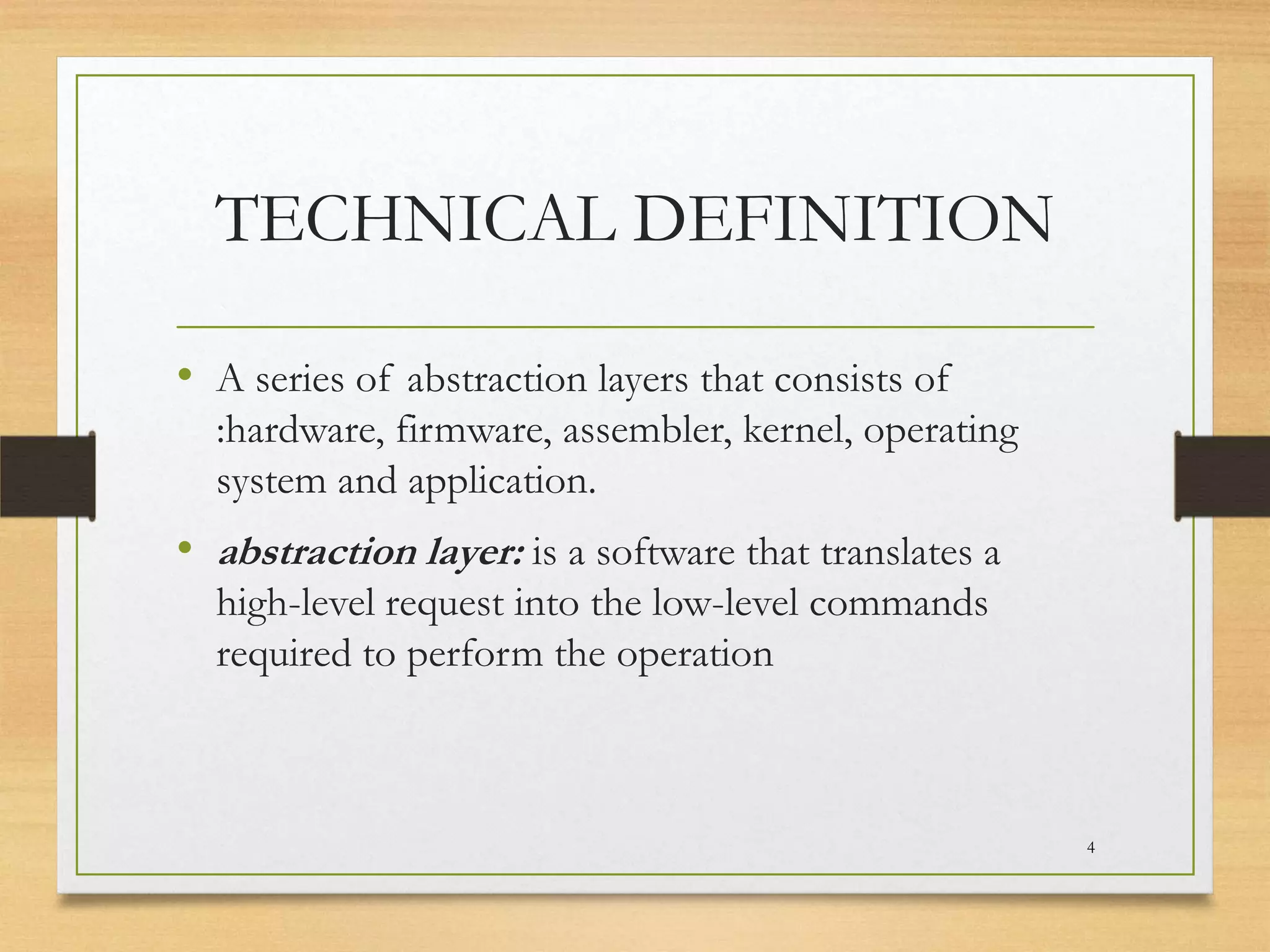 TECHNICAL DEFINITION
• A series of abstraction layers that consists of
:hardware, firmware, assembler, kernel, operating
system and application.

• abstraction layer: is a software that translates a
high-level request into the low-level commands
required to perform the operation

4

 
