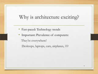 Why is architecture exciting?
• Fast-paced: Technology trends
• Important: Prevalence of computers:
They’re everywhere!

Desktops, laptops, cars, airplanes, ???

8

 