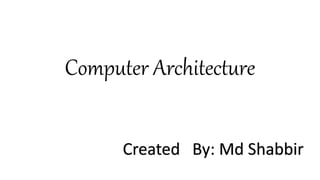 Computer Architecture
Created By: Md Shabbir
 