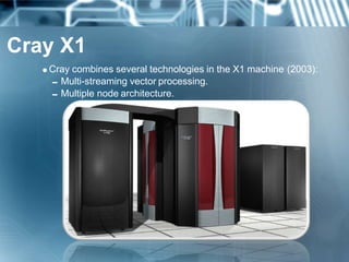 Cray X1
Cray combines several technologies in the X1 machine (2003):
Multi-streaming vector processing.
Multiple node architecture.
 