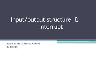 Input/output structure &
interrupt
Presented by: M.Hamza Chishti
GROUP: 09
 