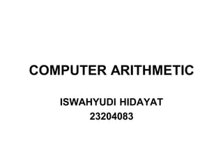 COMPUTER ARITHMETIC

   ISWAHYUDI HIDAYAT
        23204083
 
