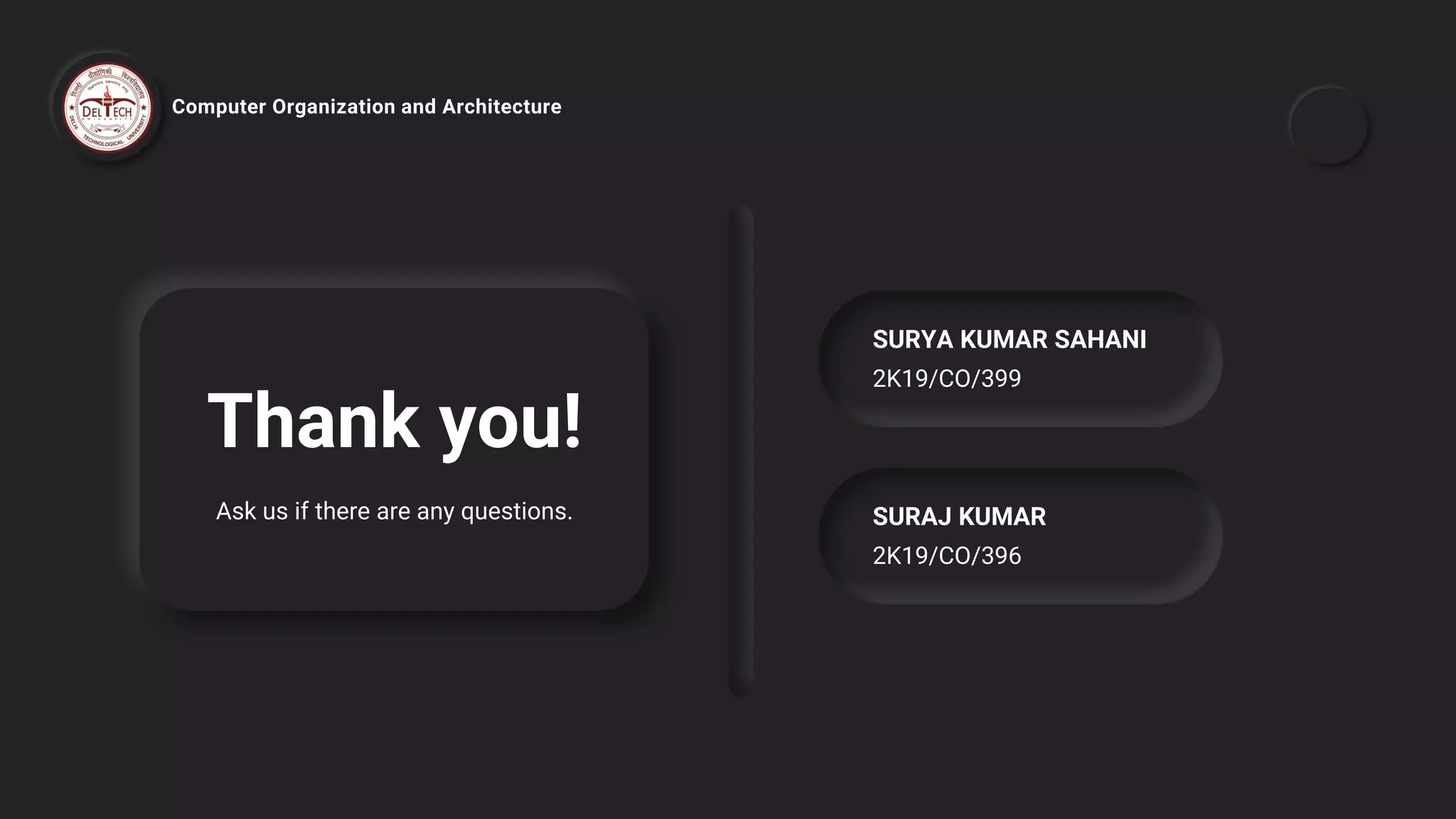 Thank you!
Ask us if there are any questions. SURAJ KUMAR
2K19/CO/396
SURYA KUMAR SAHANI
2K19/CO/399
Computer Organization and Architecture
 