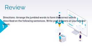 Review
1
Directions: Arrange the jumbled words to form the correct words
described on the following sentences. Write your answers on your answer
sheet.
 
