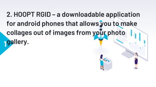 1
2. HOOPT RGID – a downloadable application
for android phones that allows you to make
collages out of images from your photo
gallery.
 