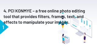 1
4. PCI KONMYE – a free online photo editing
tool that provides filters, frames, text, and
effects to manipulate your images.
 