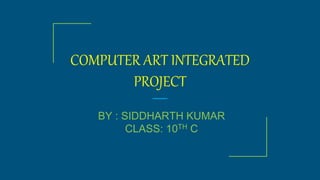 COMPUTER ART INTEGRATED
PROJECT
BY : SIDDHARTH KUMAR
CLASS: 10TH C
 