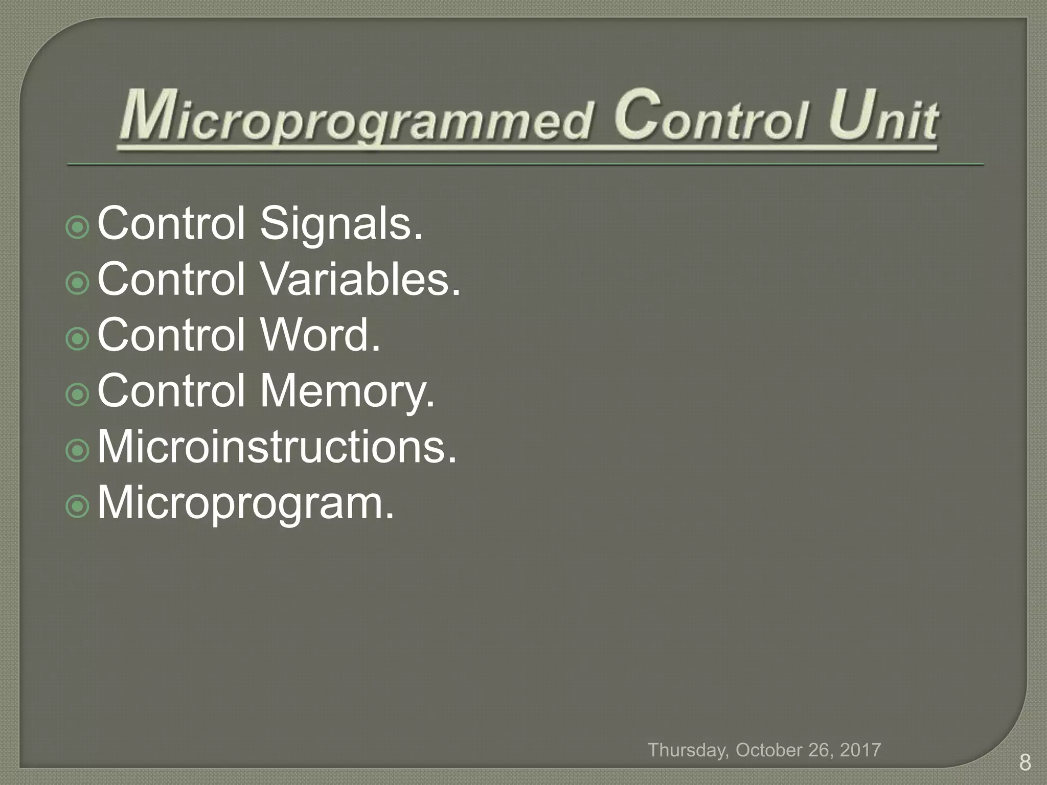 Control Signals.
Control Variables.
Control Word.
Control Memory.
Microinstructions.
Microprogram.
Thursday, October 26, 2017
8
 