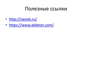 Полезные ссылки
• http://zwook.ru/
• https://www.ableton.com/
 