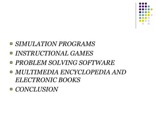 SIMULATION PROGRAMS
INSTRUCTIONAL GAMES
PROBLEM SOLVING SOFTWARE
MULTIMEDIA ENCYCLOPEDIA AND
ELECTRONIC BOOKS
CONCLUSION

 