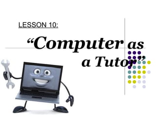 LESSON 10:

“Computer as
a Tutor”

 