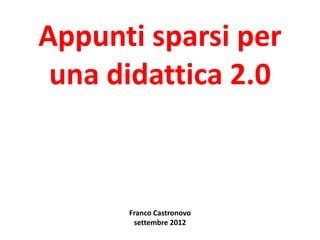 Appunti sparsi per
 una didattica 2.0



      Franco Castronovo
       settembre 2012
 