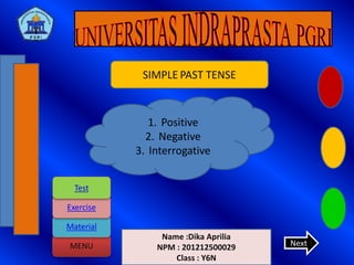 MENU
Material
Exercise
Test
Name :Dika Aprilia
NPM : 201212500029
Class : Y6N
SIMPLE PAST TENSE
Next
1. Positive
2. Negative
3. Interrogative
 