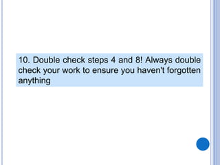 10. Double check steps 4 and 8! Always double
check your work to ensure you haven't forgotten
anything
 