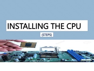 INSTALLING THE CPU
(STEPS)
 