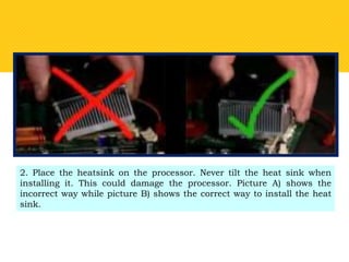 2. Place the heatsink on the processor. Never tilt the heat sink when
installing it. This could damage the processor. Picture A) shows the
incorrect way while picture B) shows the correct way to install the heat
sink.
 