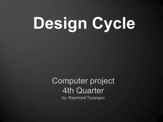 Design Cycle


  Computer project
    4th Quarter
    by: Raymond Tycangco
 