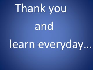 Thank you 
and 
learn everyday… 
