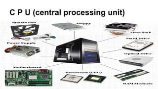 C P U (central processing unit)
 