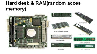 Hard desk & RAM(random acces
memory)
 