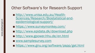 Other Software’s for Research Support
■ http://www.unisa.edu.au/Health-
Sciences/Research/Biostatistical-and-
epidemiological-support/
■ https://www.surveymonkey.com/
■ http://www.epidata.dk/download.php
■ http://www.gpower.hhu.de/en.html
■ www.samplesurvey.com
■ https://www.gnu.org/software/pspp/get.html
18
www.statsanjal.in
 