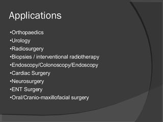 Applications Orthopaedics Urology Radiosurgery Biopsies / interventional radiotherapy Endoscopy/Colonoscopy/Endoscopy Cardiac Surgery Neurosurgery ENT Surgery Oral/Cranio-maxillofacial surgery 