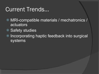 Current Trends… MRI-compatible materials / mechatronics / actuators Safety studies Incorporating haptic feedback into surgical systems 