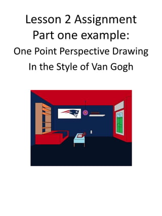 Lesson 2 Assignment
Part one example:
One Point Perspective Drawing
In the Style of Van Gogh
 