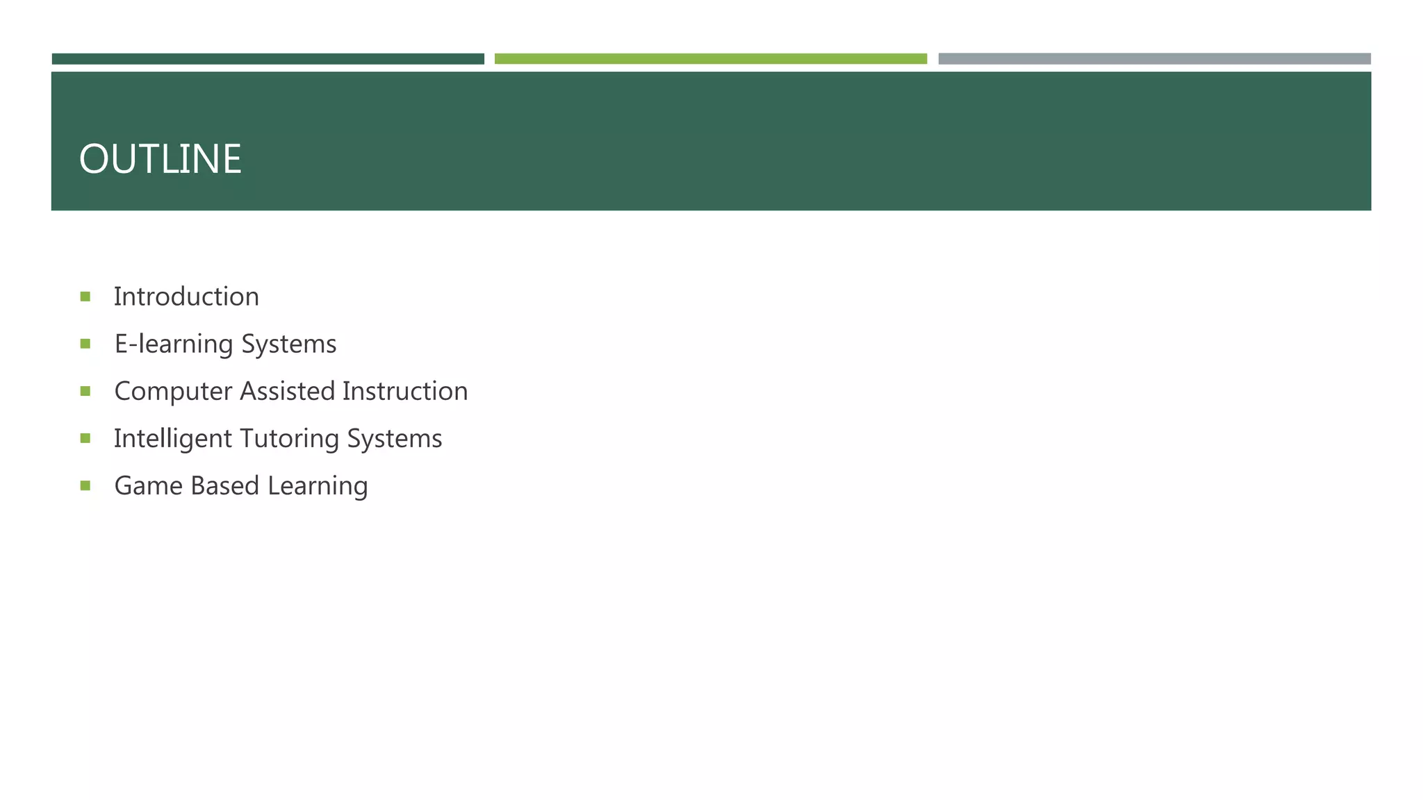 OUTLINE
 Introduction
 E-learning Systems
 Computer Assisted Instruction
 Intelligent Tutoring Systems
 Game Based Learning
 