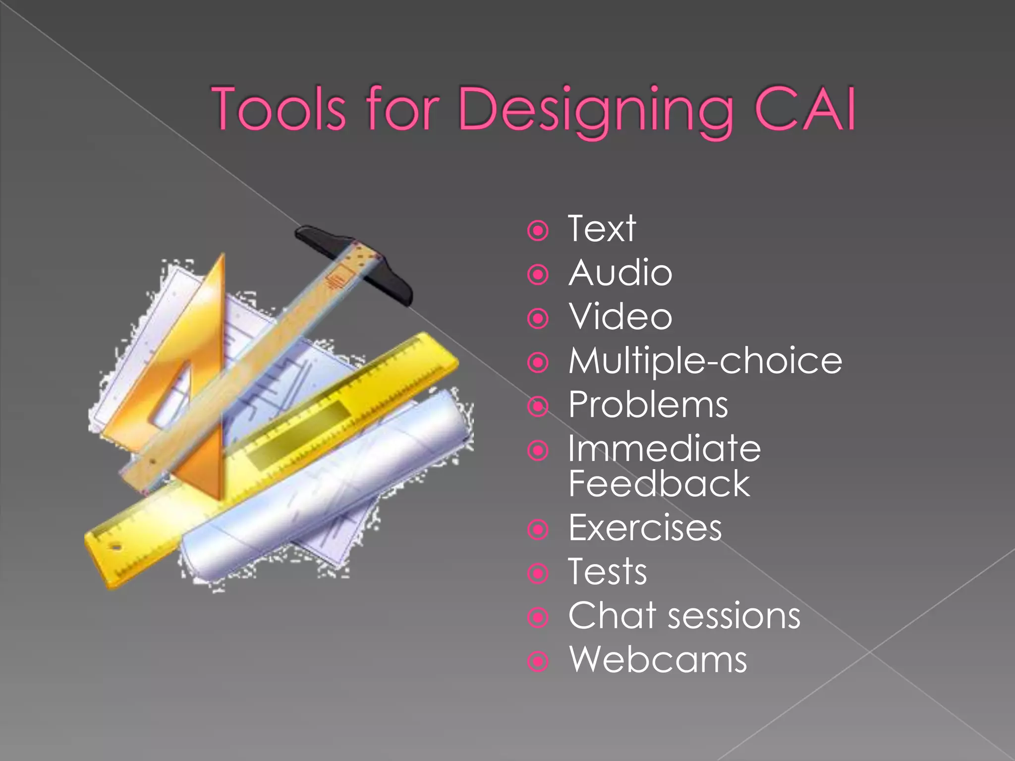 Tools for Designing CAITextAudioVideoMultiple-choice ProblemsImmediate FeedbackExercisesTestsChat sessionsWebcams