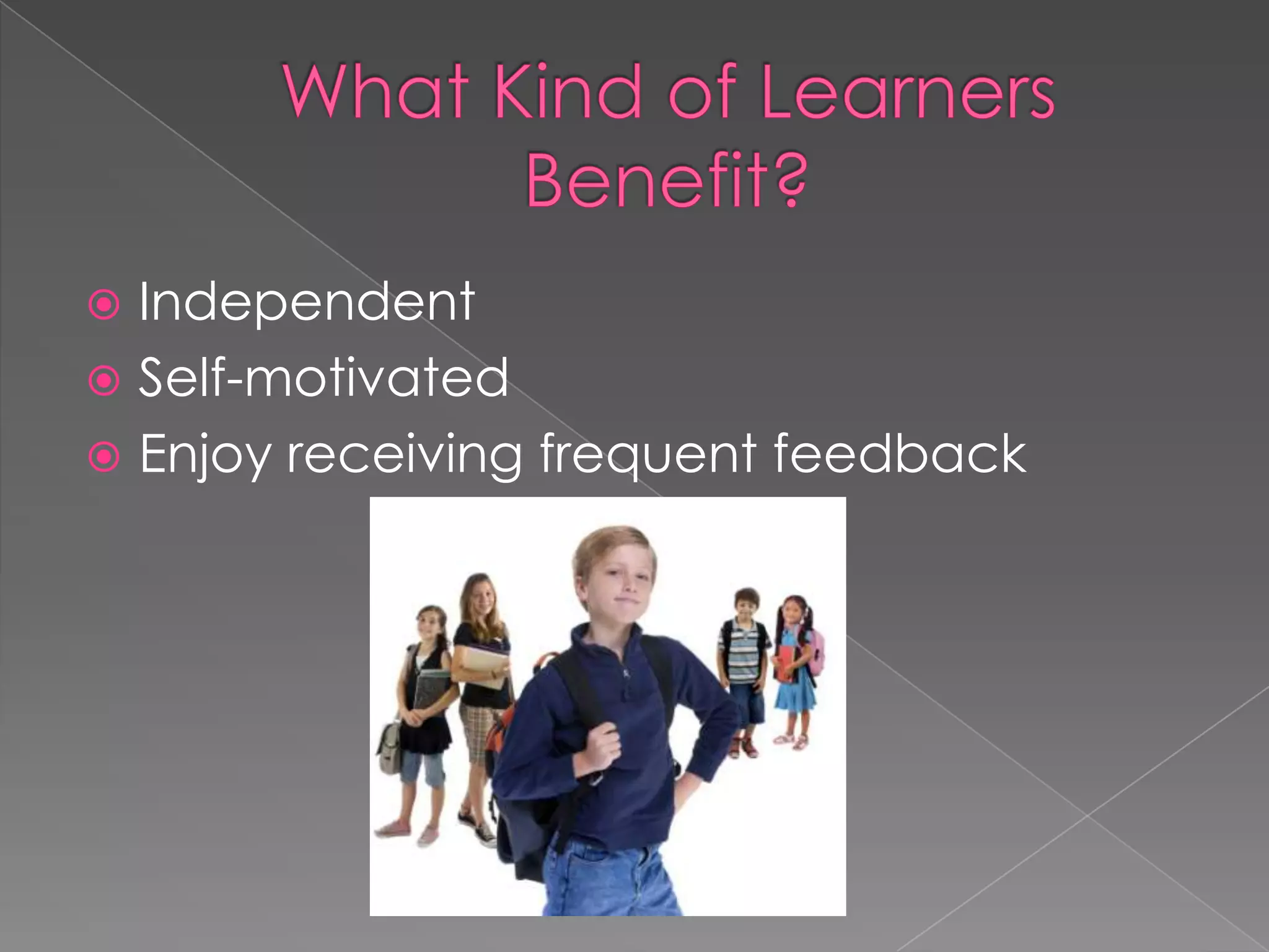 What Kind of Learners Benefit?IndependentSelf-motivatedEnjoy receiving frequent feedback