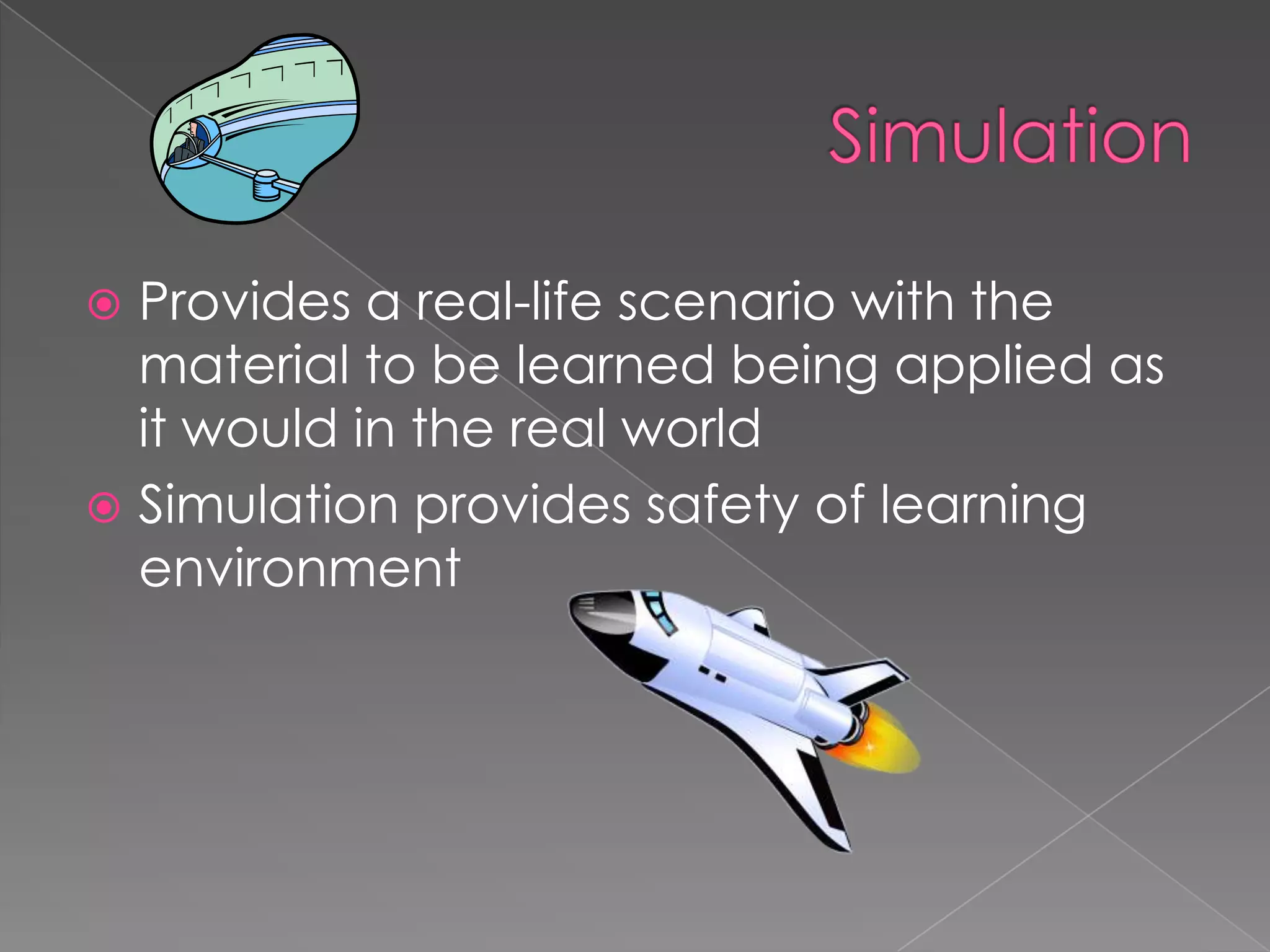 SimulationProvides a real-life scenario with the material to be learned being applied as it would in the real worldSimulation provides safety of learning environment 