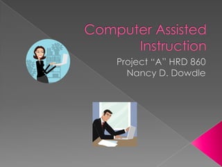 Computer Assisted Instruction Project “A” HRD 860 Nancy D. Dowdle 