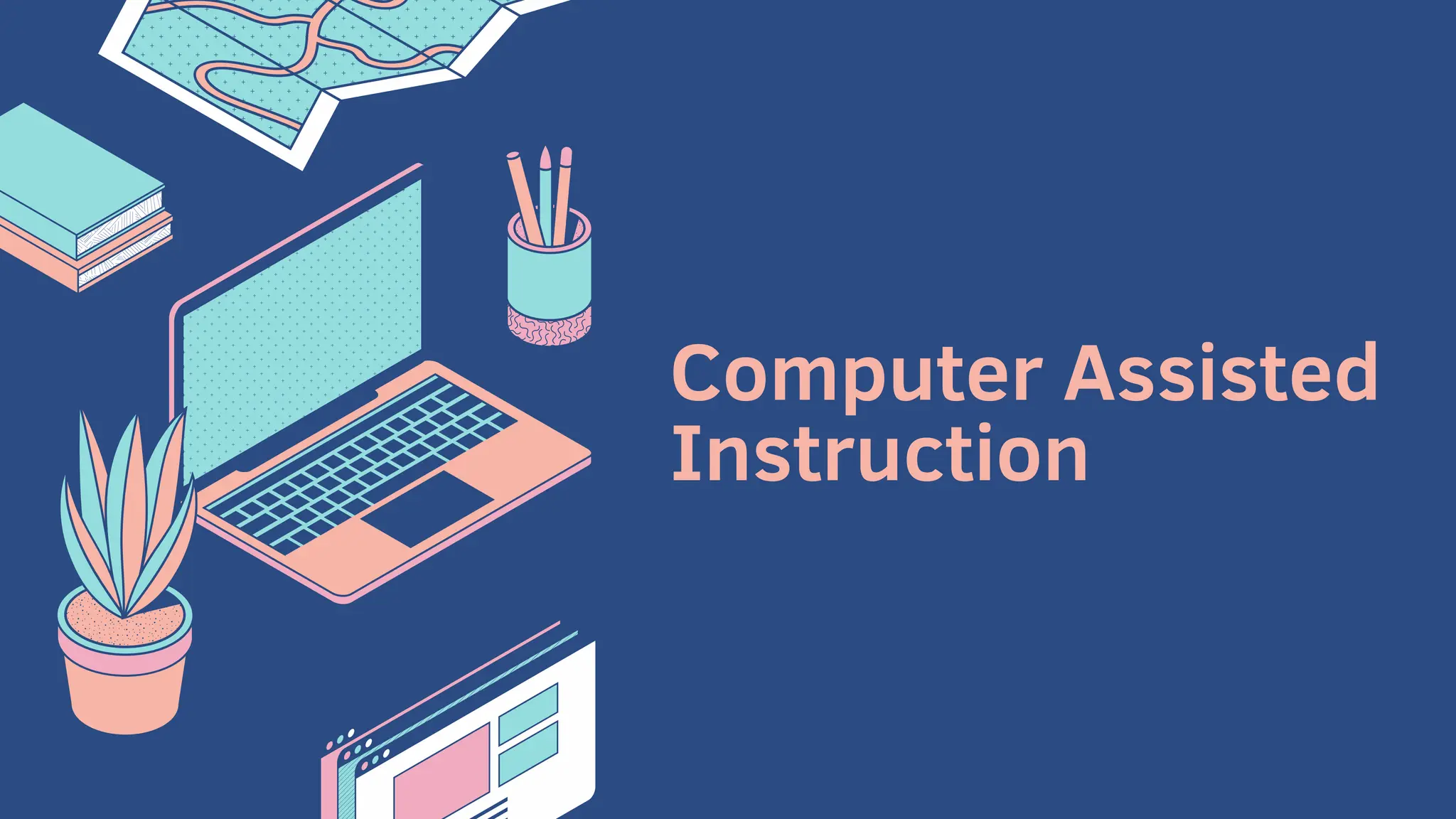Computer Assisted
Instruction
 