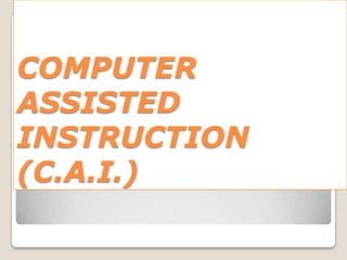 COMPUTER
ASSISTED
INSTRUCTION
(C.A.I.)
 