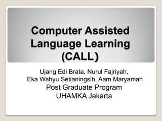 Computer Assisted Language Learning(CALL) Ujang Edi Brata, Nurul Fajriyah, EkaWahyuSetianingsih, AamMaryamah Post Graduate Program  UHAMKA Jakarta 