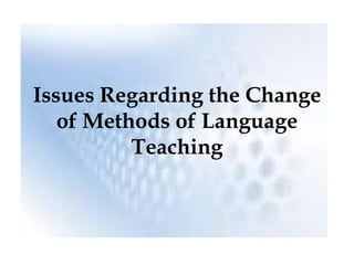 Issues Regarding the Change
   of Methods of Language
          Teaching
 