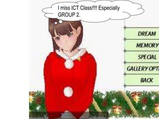 I miss ICT Class!!!! Especially
GROUP 2.
 