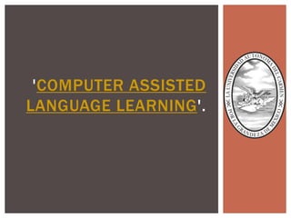 'COMPUTER ASSISTED
LANGUAGE LEARNING'.
 