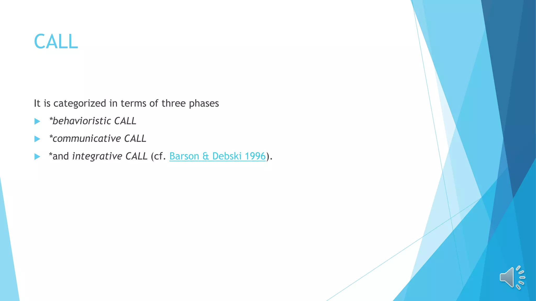 CALL
It is categorized in terms of three phases
 *behavioristic CALL
 *communicative CALL
 *and integrative CALL (cf. Barson & Debski 1996).
 
