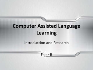 Computer Assisted Language
Learning
Introduction and Research
Fajar R
 