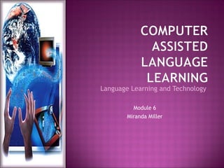 Language Learning and Technology
Module 6
Miranda Miller
 