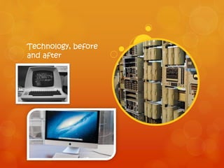 Technology, before
and after
 