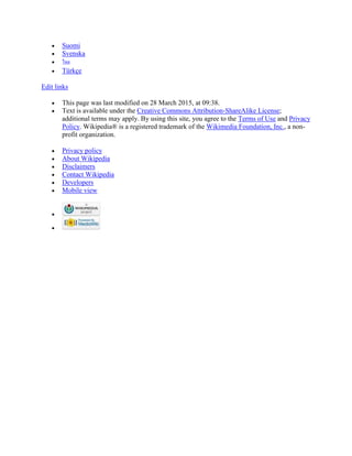  Suomi
 Svenska
 ไทย
 Türkçe
Edit links
 This page was last modified on 28 March 2015, at 09:38.
 Text is available under the Creative Commons Attribution-ShareAlike License;
additional terms may apply. By using this site, you agree to the Terms of Use and Privacy
Policy. Wikipedia® is a registered trademark of the Wikimedia Foundation, Inc., a non-
profit organization.
 Privacy policy
 About Wikipedia
 Disclaimers
 Contact Wikipedia
 Developers
 Mobile view


 