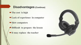 Disadvantages (Continue)
The cost is high
Lack of experience in computer
Slow computers
Difficult to prepare the lesson
It may replace the teacher
 