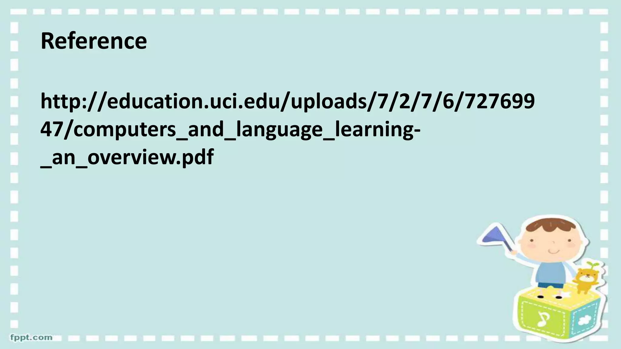 Reference
http://education.uci.edu/uploads/7/2/7/6/727699
47/computers_and_language_learning-
_an_overview.pdf
 