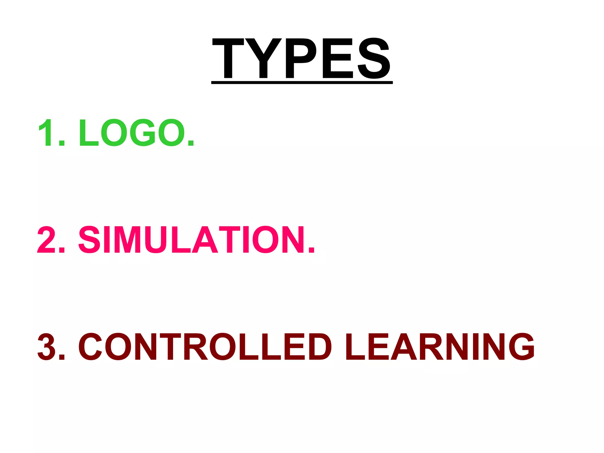 TYPES
1. LOGO.
2. SIMULATION.
3. CONTROLLED LEARNING
 