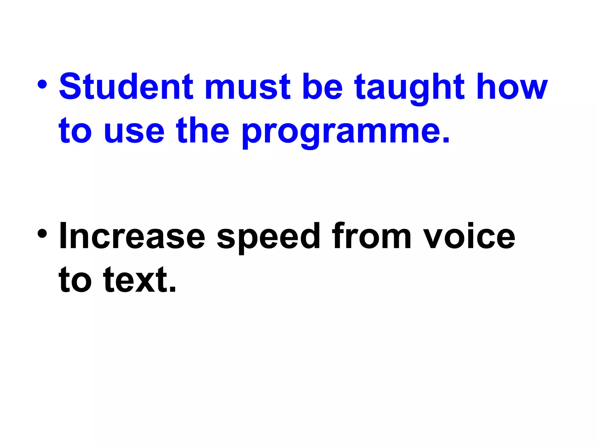 • Student must be taught how
to use the programme.
• Increase speed from voice
to text.
 
