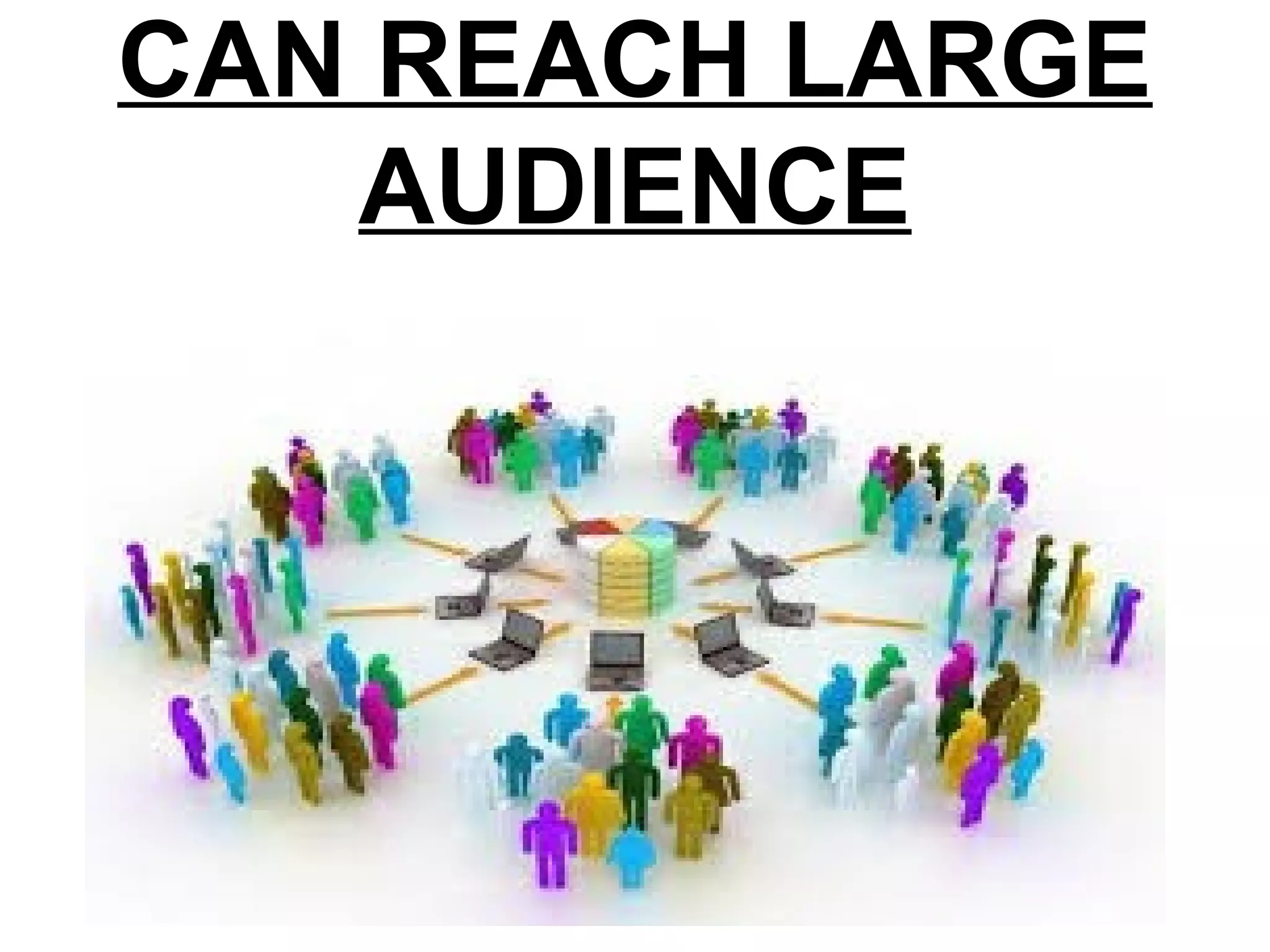 CAN REACH LARGE
AUDIENCE
 