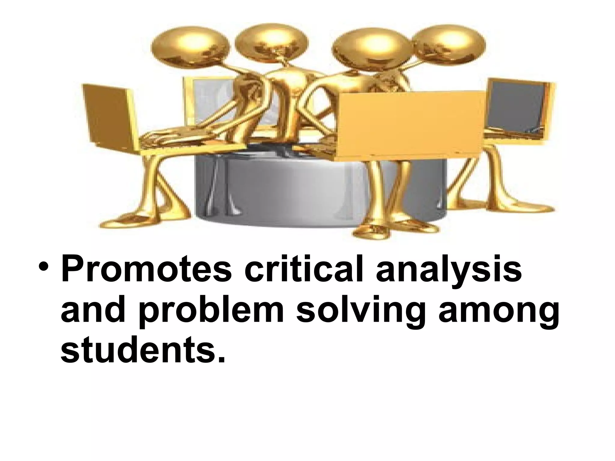 • Promotes critical analysis
and problem solving among
students.
 